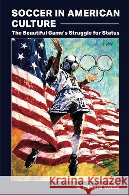 Soccer in American Culture: The Beautiful Game's Struggle for Status G. Edward White   9780826222930 University of Missouri Press - książka