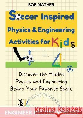 Soccer Inspired Physics & Engineering Activities for Kids: Discover the Hidden Physics and Engineering Behind Your Favorite Sport (Coding for Absolute Beginners) Bob Mather   9781922659866 Bob Mather - książka