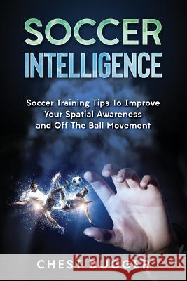 Soccer Intelligence: Soccer Training Tips To Improve Your Spatial Awareness and Intelligence In Soccer Chest Dugger 9780648576525 Abiprod Pty Ltd - książka