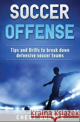 Soccer Offense: Tips and Drills to Break Down Defensive Soccer Teams Chest Dugger 9781922301048 Abiprod Pty Ltd - książka