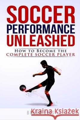 Soccer Performance Unleashed - How to Become The Complete Soccer Player Luis, Bruno 9780993540431 Bruno Luis - książka