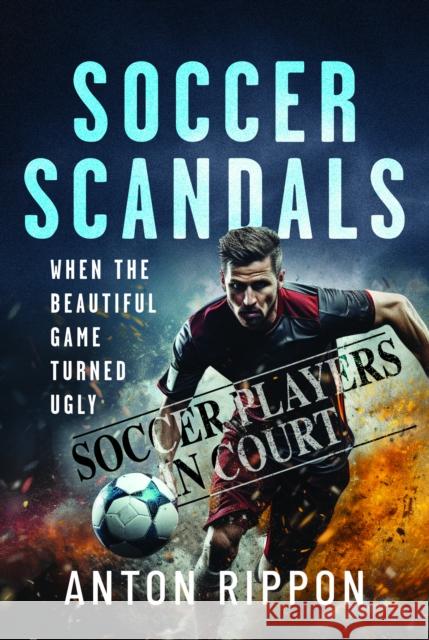 Soccer Scandals: When the Beautiful Game Turned Ugly Anton Rippon 9781399079105 Pen & Sword Books Ltd - książka