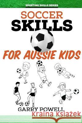 Soccer Skills for Aussie Kids Garry Powell   9781925308914 Wellington (Aust) Pty Ltd - książka