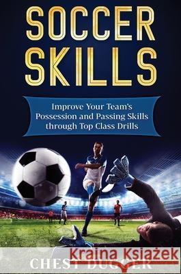 Soccer Skills: Improve Your Team's Possession and Passing Skills through Top Class Drills Chest Dugger 9781922301017 Abiprod Pty Ltd - książka