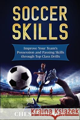 Soccer Skills: Improve Your Team's Possession and Passing Skills through Top Class Drills Dugger, Chest 9781983643293 Createspace Independent Publishing Platform - książka