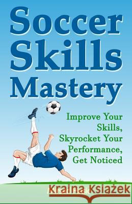 Soccer Skills Mastery: Improve Your Skills, Skyrocket Your Performance, Get Noticed Mirsad Hasic 9781502900609 Createspace - książka