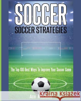 Soccer: Soccer Strategies: The Top 100 Best Ways To Improve Your Soccer Game McCloud, Ace 9781640480711 Pro Mastery Publishing - książka