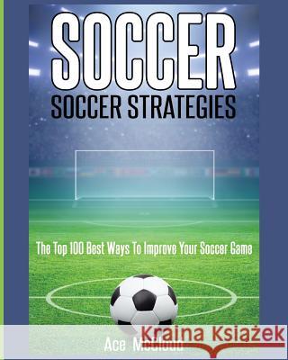 Soccer: Soccer Strategies: The Top 100 Best Ways To Improve Your Soccer Game Ace McCloud 9781640481961 Pro Mastery Publishing - książka