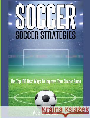 Soccer: Soccer Strategies: The Top 100 Best Ways To Improve Your Soccer Game Ace McCloud 9781640484467 Pro Mastery Publishing - książka