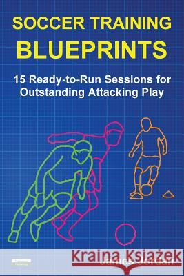 Soccer Training Blueprints: 15 Ready-to-Run Sessions for Outstanding Attacking Play Jordan, James 9781910773321 Oakamoor Publishing - książka