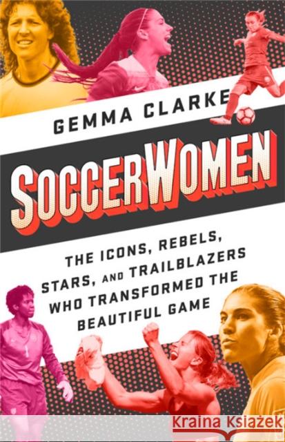 Soccerwomen: The Icons, Rebels, Stars, and Trailblazers Who Transformed the Beautiful Game Gemma Clarke 9781568589213 Nation Books - książka