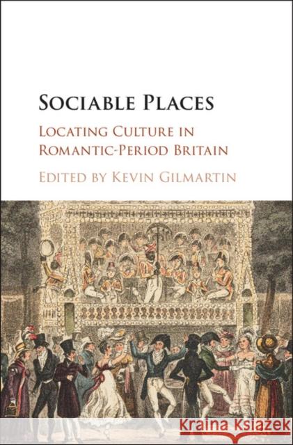 Sociable Places: Locating Culture in Romantic-Period Britain Kevin Gilmartin 9781107064782 Cambridge University Press - książka