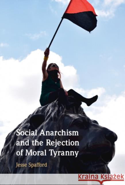 Social Anarchism and the Rejection of Moral Tyranny Jesse (Victoria University of Wellington) Spafford 9781009375443 Cambridge University Press - książka