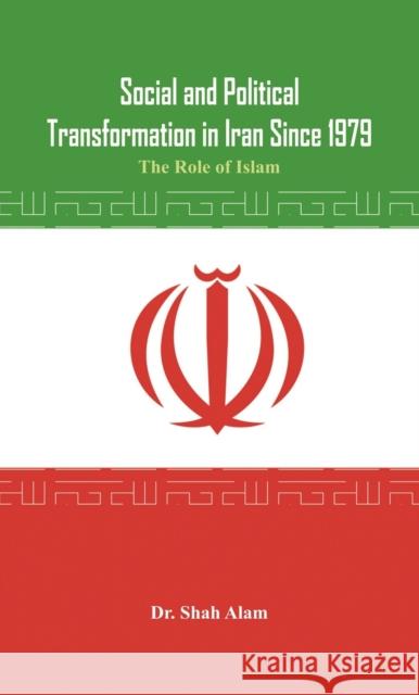 Social and Political Transformation in Iran Since 1979: The Role of Islam Dr. Shah Alam   9789385563065 VIJ Books (India) Pty Ltd - książka