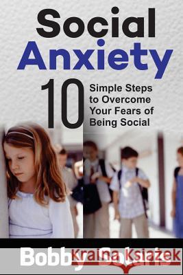 Social Anxiety: 10 Simple Steps to Overcome Your Fears of Being Social Bobby Solaris 9781544227825 Createspace Independent Publishing Platform - książka