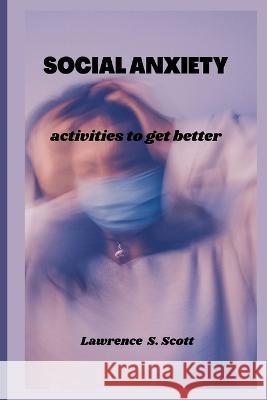 Social Anxiety: activities to get better Lawrence S Scott 9798366544870 Independently Published - książka
