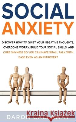 Social Anxiety: Discover How to Quiet Your Negative Thoughts, Overcome Worry, Build Your Social Skills, and Cure Shyness so You Can Ha Daron Callaway 9781952559136 Franelty Publications - książka
