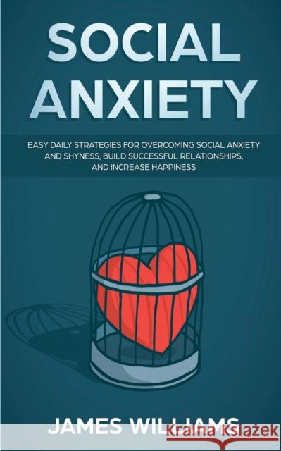 Social Anxiety: Easy Daily Strategies for Overcoming Social Anxiety and Shyness, Build Successful Relationships, and Increase Happines James W 9781951030940 SD Publishing LLC - książka