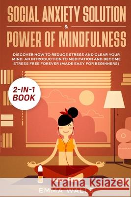 Social Anxiety Solution and Power of Mindfulness 2-in-1 Book: Discover How to Reduce Stress and Clear Your Mind. An Introduction to Meditation and Bec Emma Walls 9781952083983 Native Publisher - książka