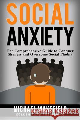 Social Anxiety: The Comprehensive Guide to Conquer Shyness and Overcome Social Phobia Michael Wakefield 9781541170346 Createspace Independent Publishing Platform - książka