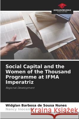 Social Capital and the Women of the Thousand Programme at IFMA Imperatriz de Sousa Nunes, Widglan Barbosa, Inocente, Nancy 9786203903348 Our Knowledge Publishing - książka