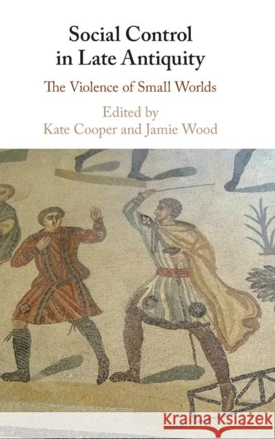 Social Control in Late Antiquity: The Violence of Small Worlds Kate Cooper (Royal Holloway, University of London), Jamie Wood (University of Lincoln) 9781108479394 Cambridge University Press - książka