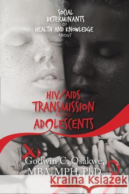 Social Determinants of Health and Knowledge About Hiv/Aids Transmission Among Adolescents Godwin C Osakwe Mba Mph, PhD 9781532065651 iUniverse - książka