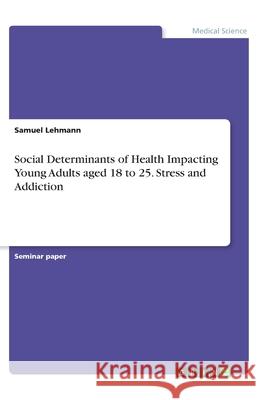 Social Determinants of Health Impacting Young Adults aged 18 to 25. Stress and Addiction Samuel Lehmann 9783346206176 Grin Verlag - książka