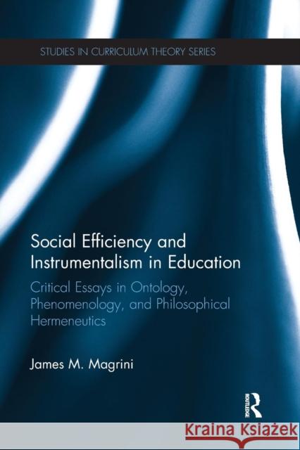 Social Efficiency and Instrumentalism in Education: Critical Essays in Ontology, Phenomenology, and Philosophical Hermeneutics James M. Magrini 9781138287099 Routledge - książka