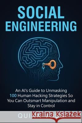 Social Engineering: An AI's Guide to Unmasking 100 Human Hacking Strategies So You Can Outsmart Manipulation and Stay in Control Quinn Voss 9781953934642 Quinn Voss - książka