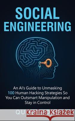 Social Engineering: An AI's Guide to Unmasking 100 Human Hacking Strategies So You Can Outsmart Manipulation and Stay in Control Quinn Voss 9781953934697 Quinn Voss - książka