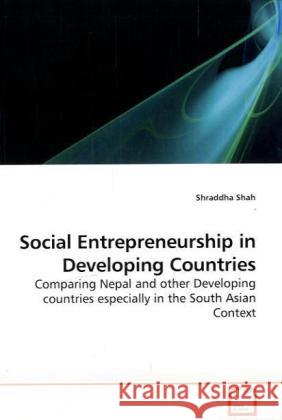 Social Entrepreneurship in Developing Countries : Comparing Nepal and other Developing countries especially in the South Asian Context Shah, Shraddha 9783639197709 VDM Verlag Dr. Müller - książka