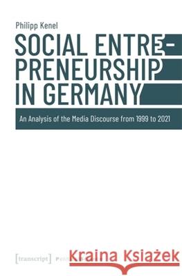 Social Entrepreneurship in Germany: An Analysis of the Media Discourse from 1999 to 2021 Philipp Kenel 9783837673159 Transcript Publishing - książka