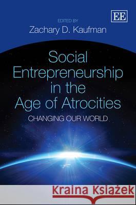 Social Entrepreneurship in the Age of Atrocities: Changing Our World Zachary Daniel Kaufman   9781781002216 Edward Elgar Publishing Ltd - książka