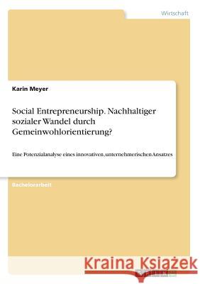 Social Entrepreneurship. Nachhaltiger sozialer Wandel durch Gemeinwohlorientierung?: Eine Potenzialanalyse eines innovativen, unternehmerischen Ansatz Meyer, Karin 9783668848054 Grin Verlag - książka