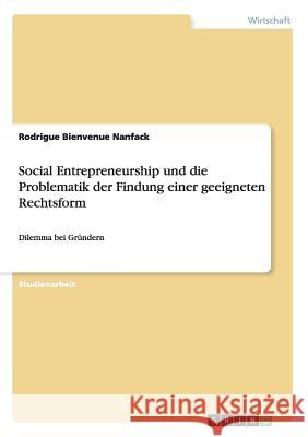 Social Entrepreneurship und die Problematik der Findung einer geeigneten Rechtsform: Dilemma bei Gründern Nanfack, Rodrigue Bienvenue 9783656598503 Grin Verlag Gmbh - książka