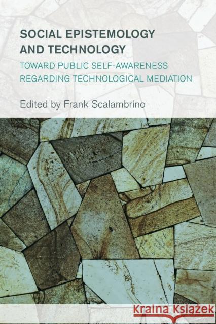 Social Epistemology and Technology: Toward Public Self-Awareness Regarding Technological Mediation Frank Scalambrino 9781783485338 Rowman & Littlefield International - książka