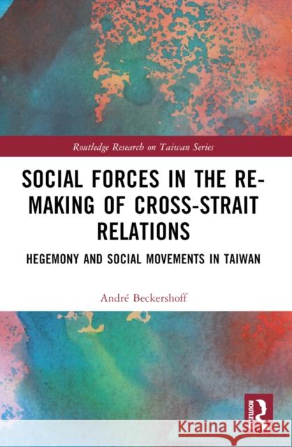 Social Forces in the Re-Making of Cross-Strait Relations: Hegemony and Social Movements in Taiwan Andr? Beckershoff 9781032498041 Taylor & Francis Ltd - książka