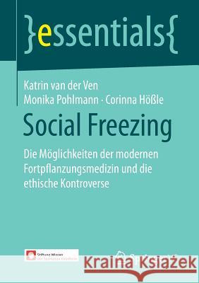 Social Freezing: Die Möglichkeiten Der Modernen Fortpflanzungsmedizin Und Die Ethische Kontroverse Van Der Ven, Katrin 9783658179410 Springer vs - książka