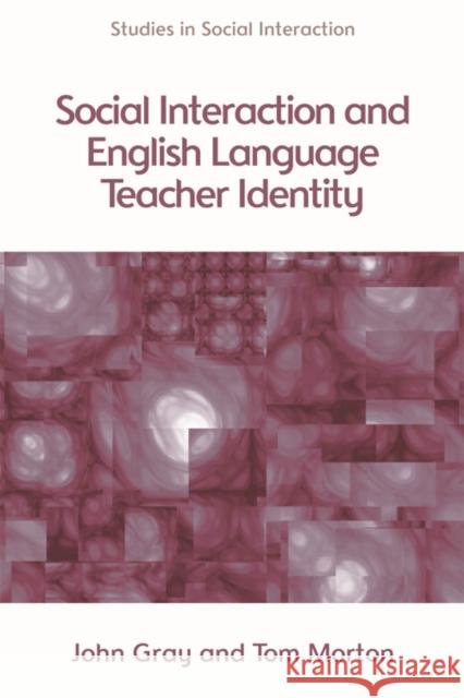 Social Interaction and English Language Teacher Identity John Gray 9780748656110 EDINBURGH UNIVERSITY PRESS - książka