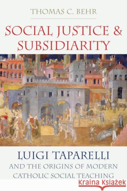 Social Justice and Subsidiarity: Luigi Taparelli and the Origins of Modern Catholic Social Thought Thomas C. Behr 9780813231181 Catholic University of America Press - książka