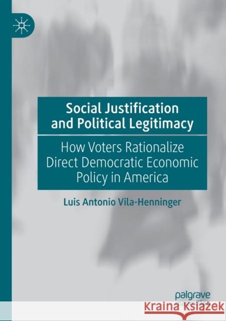 Social Justification and Political Legitimacy: How Voters Rationalize Direct Democratic Economic Policy in America Vila-Henninger, Luis Antonio 9783030517182 Springer Nature Switzerland AG - książka