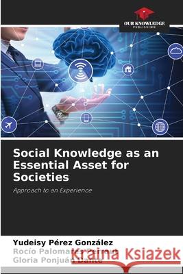 Social Knowledge as an Essential Asset for Societies Yudeisy Pérez González, Gloria Ponjuán Dante, Rocío Palomares Perraut 9786203935103 Our Knowledge Publishing - książka