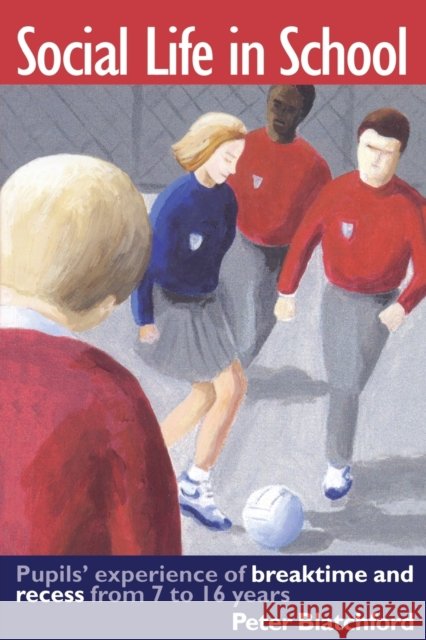 Social Life in School : Pupils' experiences of breaktime and recess from 7 to 16 Peter Blatchford 9780750707428 Falmer Press - książka