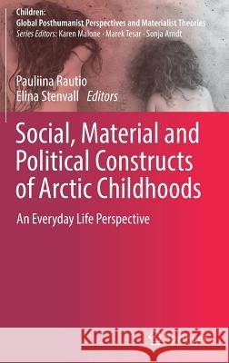 Social, Material and Political Constructs of Arctic Childhoods: An Everyday Life Perspective Rautio, Pauliina 9789811331602 Springer - książka