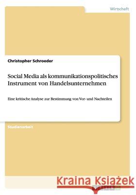 Social Media als kommunikationspolitisches Instrument von Handelsunternehmen: Eine kritische Analyse zur Bestimmung von Vor- und Nachteilen Schroeder, Christopher 9783656269694 Grin Verlag - książka