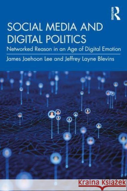 Social Media and Digital Politics: Networked Reason in an Age of Digital Emotion James Jaehoon Lee Jeffrey Layne Blevins 9781032478821 Routledge - książka
