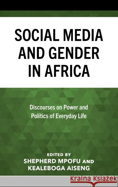 Social Media and Gender in Africa: Discourses on Power and Politics of Everyday Life Shepherd Mpofu Kealeboga Aiseng Ogungbemi Akinola 9781666948028 Lexington Books - książka