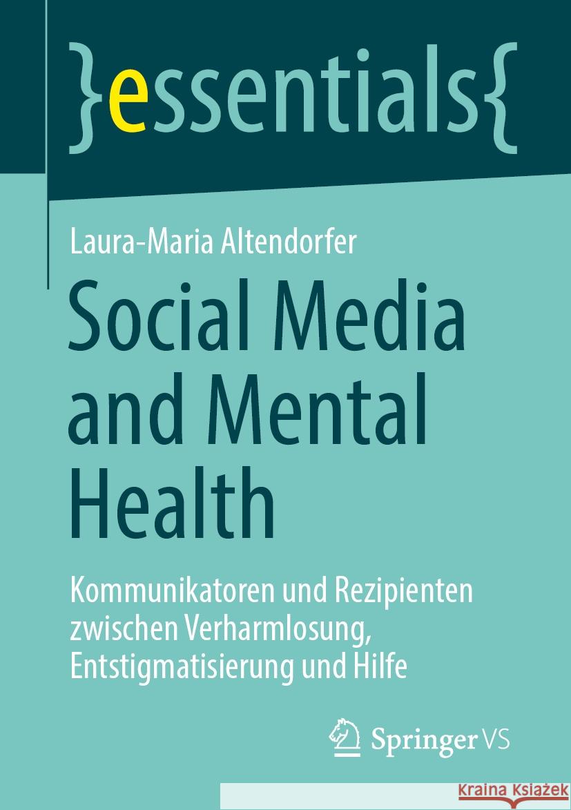 Social Media and Mental Health: Kommunikatoren Und Rezipienten Zwischen Verharmlosung, Entstigmatisierung Und Hilfe Laura-Maria Altendorfer 9783658478537 Springer vs - książka