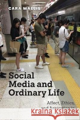 Social Media and Ordinary Life: Affect, Ethics, and Aspiration in Contemporary China Cara Wallis 9781479825066 New York University Press - książka